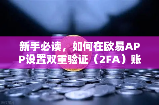 新手必读，如何在欧易APP设置双重验证（2FA）账户安全终极指南