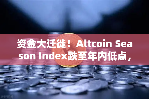 资金大迁徙！Altcoin Season Index跌至年内低点，比特币独揽市场C位