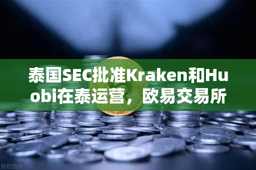 泰国SEC批准Kraken和Huobi在泰运营，欧易交易所如何应对市场竞争加剧？
