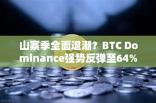 山寨季全面退潮？BTC Dominance强势反弹至64%心理关口，市场风向要变？