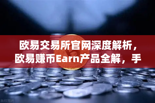 欧易交易所官网深度解析，欧易赚币Earn产品全解，手把手教你玩转新币挖矿（Jumpstart）