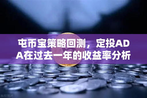 屯币宝策略回测，定投ADA在过去一年的收益率分析