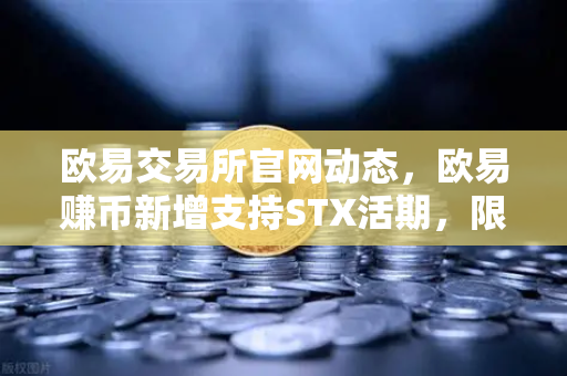 欧易交易所官网动态，欧易赚币新增支持STX活期，限时高年化收益率活动深度解析-第1张图片-欧易交易所