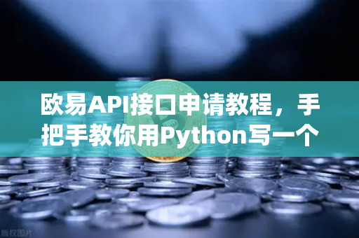 欧易API接口申请教程，手把手教你用Python写一个简单的交易脚本