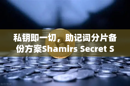 私钥即一切，助记词分片备份方案Shamirs Secret Sharing介绍—告别单点风险，守护你的数字资产