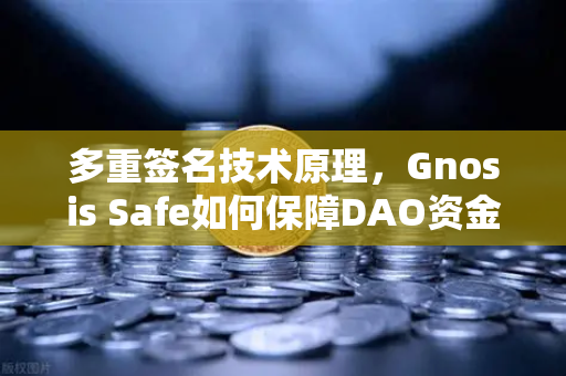 多重签名技术原理，Gnosis Safe如何保障DAO资金安全？