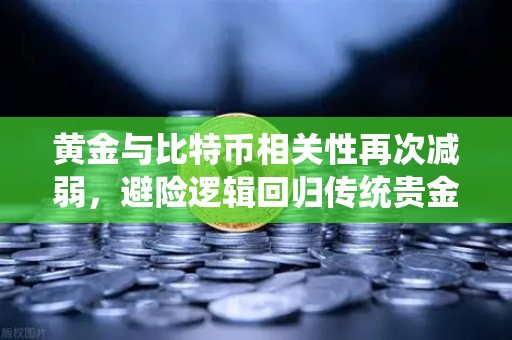 黄金与比特币相关性再次减弱，避险逻辑回归传统贵金属时代