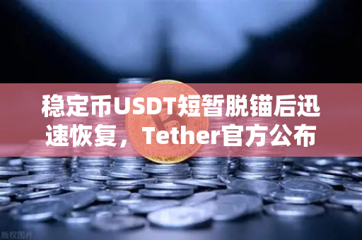 稳定币USDT短暂脱锚后迅速恢复，Tether官方公布储备金审计报告，市场信任能否重建？