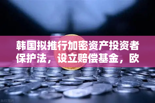 韩国拟推行加密资产投资者保护法，设立赔偿基金，欧易交易所用户必读指南