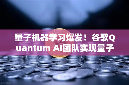 量子机器学习爆发！谷歌Quantum AI团队实现量子优势，这次来真的？