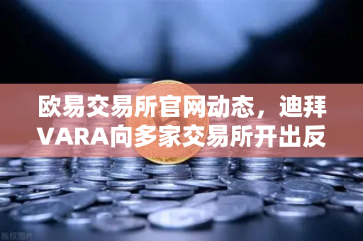 欧易交易所官网动态，迪拜VARA向多家交易所开出反洗钱罚单，行业合规再敲警钟